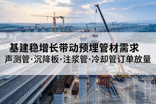 弥勒基建稳增长带动预埋监测管材需求，声测管、沉降板、注浆管订单持续放量